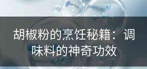 胡椒粉的烹饪秘籍：调味料的神奇功效